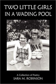 Title: Two Little Girls In A Wading Pool (A Collection Of Poetry), Author: Sara M. Robinson