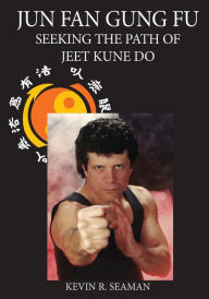 Title: Jun Fan Gung Fu: Seeking the Path of Jeet Kune Do, Author: Kevin Seaman