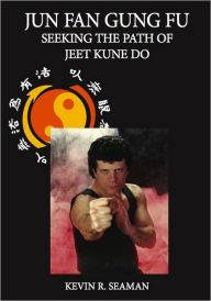 Title: Jun Fan Gung Fu Seeking The Path Of Jeet Kune Do, Author: Kevin Seaman