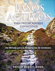 Title: Pasos Activos Para Predicaores Expositivos, Un Método para la Preparación de Sermones (Action Steps for Expository Preachers, A Method of Sermon Preparation), Author: Phillip Rodney Wood