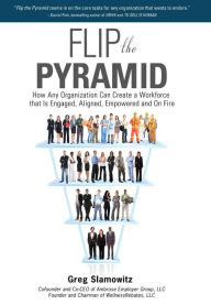 Title: Flip the Pyramid: How Any Organization Can Create a Workforce that is Engaged, Aligned, Empowered and On Fire, Author: Greg Slamowitz