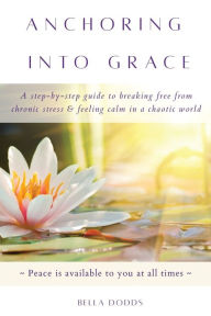 Title: Anchoring into Grace: A Step-By-Step Guide to Breaking Free from Chronic Stress & Feeling Calm in a Chaotic World, Author: Bella Dodds