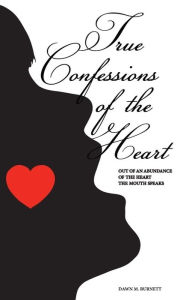 Title: True Confessions of the Heart: Out of an Abundance of the Heart the Mouth Speaks, Author: Dawn Burnett