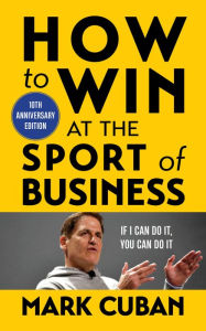 Title: How to Win at the Sport of Business: If I Can Do It, You Can Do It, Author: Mark Cuban