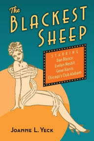 Title: The Blackest Sheep: Dan Blanco, Evelyn Nesbit, Gene Harris and Chicago's Club Alabam, Author: Joanne L. Yeck