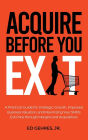 Acquire Before You Exit: A Practical Guide for Strategic Growth, Improved Business Valuation, and Maximizing Your SMB's Ex-it Price Through Merge