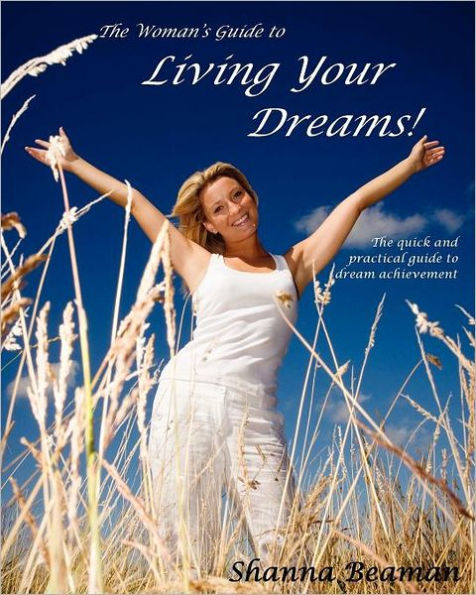The Woman's Guide to Living Your Dreams: The quick and practical guide to dream achievement