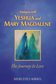 Title: Dialogues with Yeshua and Mary Magdalene: The Journey to Love, Author: Mercedes Kirkel