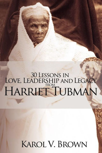 30 Lessons Love, Leadership and Legacy from Harriet Tubman