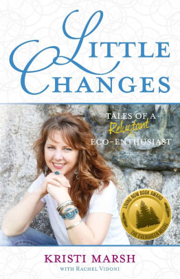 Little Changes: Tales of a Reluctant Eco-Enthusiast by Kristi Marsh ...