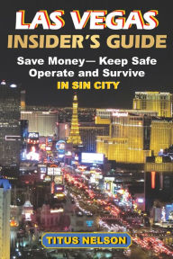 Title: Las Vegas Insider's Guide: Save Money, Keep Safe, Operate and Survive in Sin City, Author: Titus Nelson