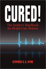Title: Cured! The Insider's Handbook for Health Care Reform, Author: Stephen S S Hyde