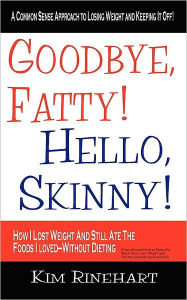 Title: Goodbye, Fatty! Hello, Skinny! How I Lost Weight And Still Ate The Foods I Loved-Without Dieting, Author: Kim Rinehart