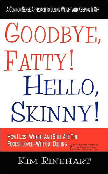 Goodbye, Fatty! Hello, Skinny! How I Lost Weight And Still Ate The Foods Loved-Without Dieting