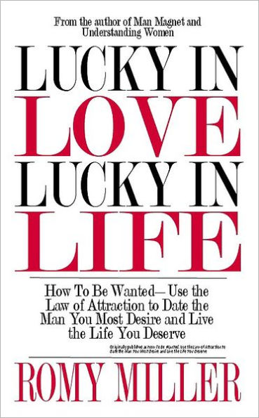 Lucky In Love, Lucky In Life: How To Be Wanted: Use the Law of Attraction to Date the Man You Most Desire and Live the Life You Deserve