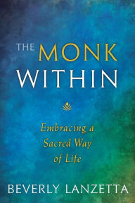 Title: The Monk Within: Embracing a Sacred Way of Life, Author: Beverly Lanzetta