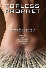 Title: Topless Prophet: The True Story of America's Most Successful Gentleman's Club Entrepreneur, Author: Alan Markowitz