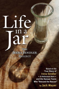 Title: Life in a Jar: The Irena Sendler Project, Author: Jack Mayer
