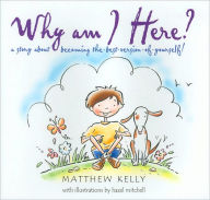 Title: Why Am I Here?: A Story about Becoming the-Best-Version-of-Yourself!, Author: Matthew Kelly