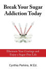 Break Your Sugar Addiction Today: Eliminate Cravings and Enjoy a Sugar-Free Life