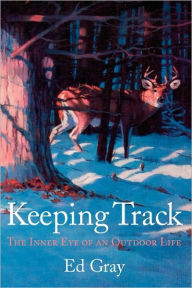 Title: Keeping Track: The Inner Eye of an Outdoor Life, Author: Ed Gray