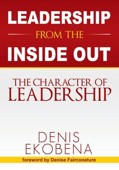 LEADERSHIP FROM THE INSIDE OUT: The Character of Leadership