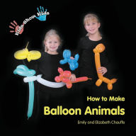 Title: Kids Show Kids How to Make Balloon Animals, Author: Elizabeth Grace Chauffe
