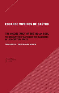 Title: The Inconstancy of the Indian Soul: The Encounter of Catholics and Cannibals in 16-century Brazil, Author: Eduardo Viveiros de Castro