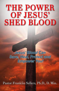 Title: The Power of Jesus' Shed Blood: Jesus Blood Can Save, Protect, Heal and Empower You, Author: PhD. D.Min Sellers