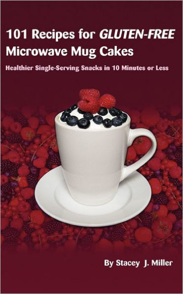101 Recipes for Gluten-Free Microwave Mug Cakes: Healthier Single-Serving Snacks Less Than 10 Minutes