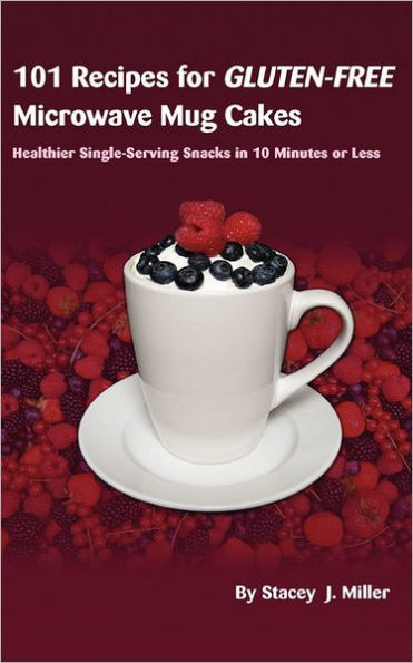 101 Recipes for Gluten-Free Microwave Mug Cakes: Healthier Single-Serving Snacks in Less Than 10 Minutes