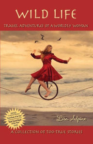 Title: Wild Life: Travel Adventures of a Worldly Woman, Author: Lisa Alpine