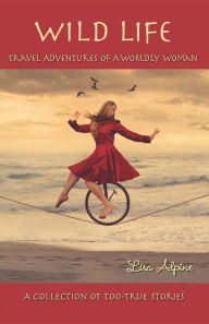 Title: Wild Life: Travel Adventures of a Worldly Woman, Author: Lisa Alpine