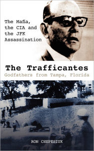 Title: The Trafficantes, Godfathers from Tampa, Florida: The Mafia, the CIA and the JFK Assassination, Author: Ron Chepesiuk