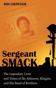 Title: Sergeant Smack: The Legendary Lives and Times of Ike Atkinson, Kingpin, and His Band of Brothers, Author: Ron Chepesiuk