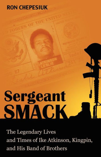 Sergeant Smack: The Legendary Lives and Times of Ike Atkinson, Kingpin, and His Band of Brothers