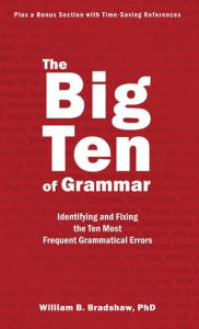 Title: The Big Ten of Grammar: Identifying and Fixing the Ten Most Frequent Grammatical Errors, Author: William B. Bradshaw PhD