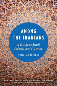 Title: Among the Iranians: A Guide to Iran's Culture and Customs, Author: Sofia A. Koutlaki