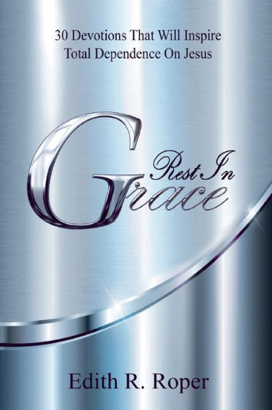 Rest In Grace: 30 Devotions That Will Inspire Total Dependence On Jesus