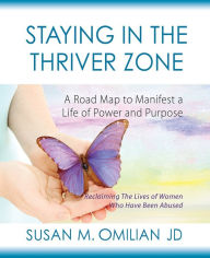 Title: Staying in the Thriver Zone: A Road Map to Manifest a Life of Power and Purpose, Author: Susan M Omilian Jd