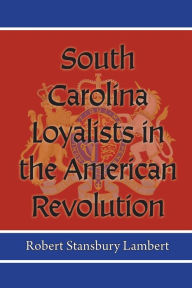 Title: South Carolina Loyalists in the American Revolution, Author: Robert Stansbury Lambert