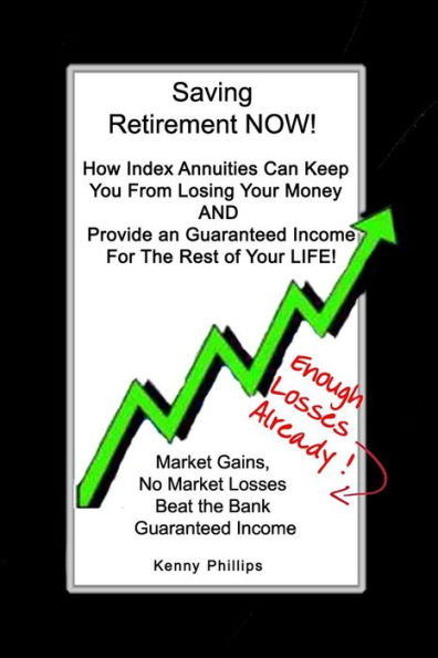 Saving Retirement NOW!: How Index Annuities Can Keep You From Losing Your Money And Provide an Guaranteed Income For The Rest of Your Life!