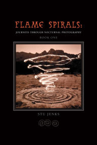 Title: Flame Spirals: Journeys Into Nocturnal Photography, Author: Stu Jenks