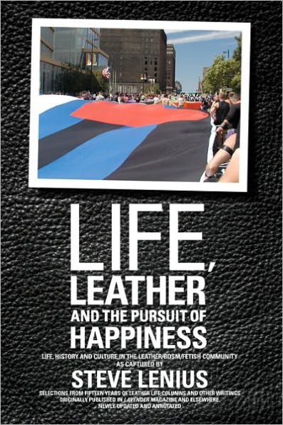 Life, Leather and the Pursuit of Happiness: Life, history and culture in the leather/BDSM/fetish community