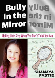 Title: Bully in the Mirror: Making Hate Stop When You Don't Think You Can, Author: Shanaya Fastje