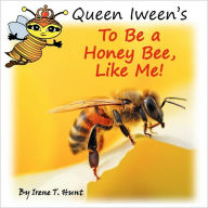 Title: Queen Iween's To Be A Honey Bee, Like Me!, Author: Irene T Hunt