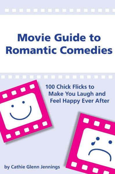 Movie Guide to Romantic Comedies: 100 Chick Flicks That Make You Laugh and Feel Happy Ever After