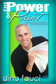 Title: The Power of Paint: Personalize You Environment with Color & Specialty Finishes, Author: Dino Fauci