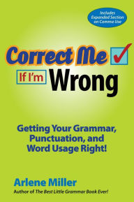 Title: Correct Me If I'm Wrong: Getting Your Grammar, Punctuation, and Word Usage Right!, Author: Arlene Miller