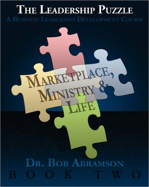 THE LEADERSHIP PUZZLE - Marketplace, Ministry and Life - BOOK TWO: A Business Leadership Development Course